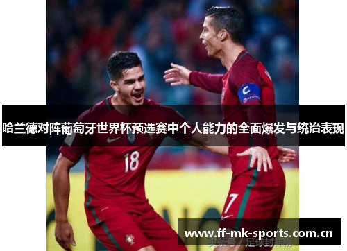 哈兰德对阵葡萄牙世界杯预选赛中个人能力的全面爆发与统治表现 哈兰德对阵葡萄牙世界杯预选赛中个人能力的全面爆发与统治表现